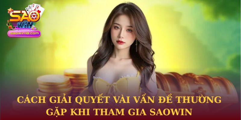 Cách giải quyết vài vấn đề thường gặp khi tham gia Saowin