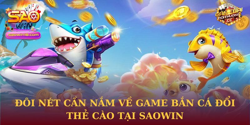 Đôi nét cần nắm về game Bắn Cá Đổi Thẻ Cào tại Saowin