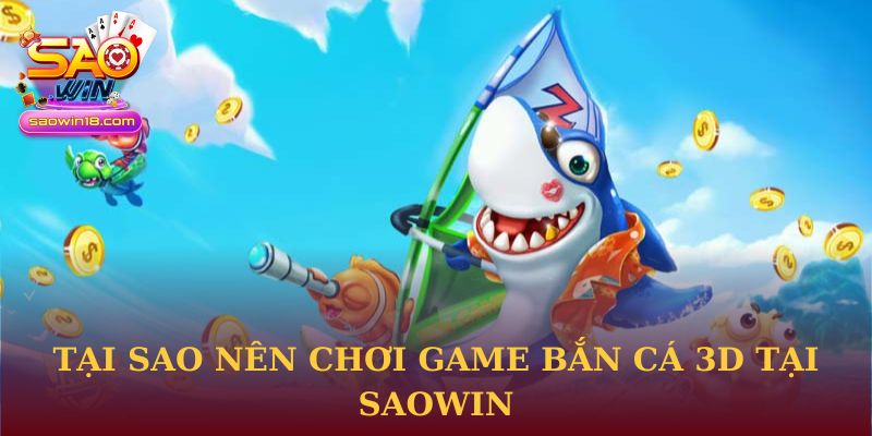 Tại sao nên chơi game Bắn Cá 3D tại Saowin